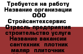 Требуется на работу › Название организации ­ ООО “Стройсантехсервис“ › Отрасль предприятия ­ строительство услуга › Название вакансии ­ сантехник, плотник, маляр, плиточник › Место работы ­ г. Норильск - Красноярский край, Норильск г. Работа » Вакансии   